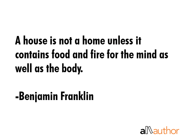 A house is not a home unless it contains food and fire for the mind as well as the body. - Benjamin Franklin Quote GIF