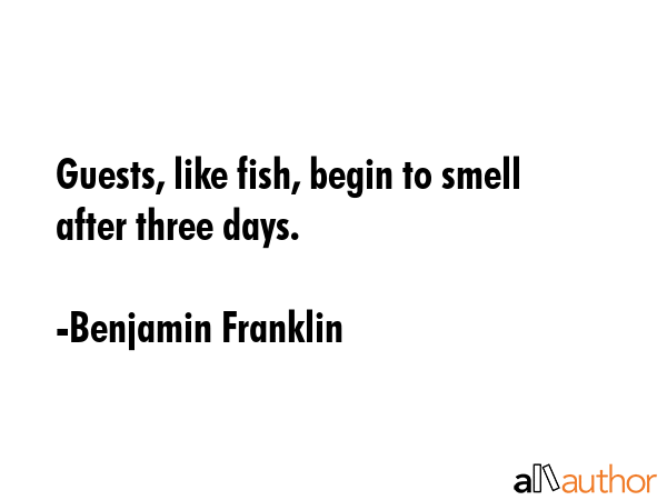 Guests, like fish, begin to smell after three days. - Benjamin Franklin Quote