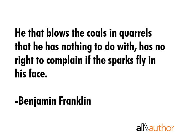 He that blows the coals in quarrels that he has nothing to do with, has no right to complain if the... - Benjamin Franklin Quote GIF