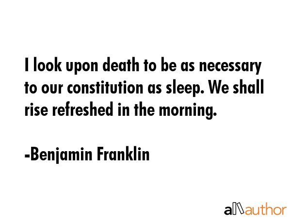 I look upon death to be as necessary to our constitution as sleep. We shall rise refreshed in the... - Benjamin Franklin Quote GIF