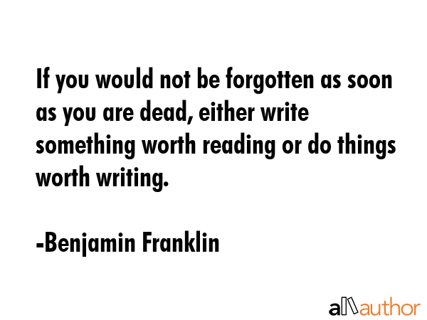 If you would not be forgotten as soon as you are dead, either write something worth reading or do... - Benjamin Franklin Quote GIF