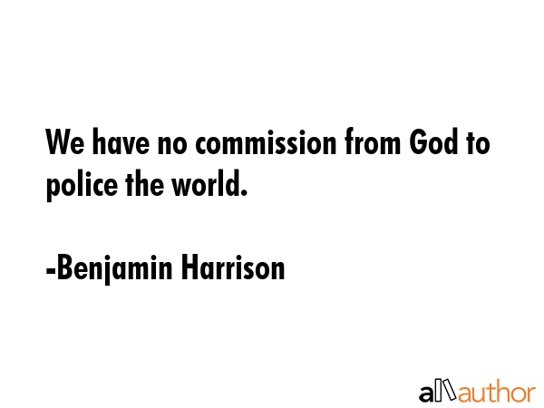 We have no commission from God to police the world. - Benjamin Harrison Quote GIF