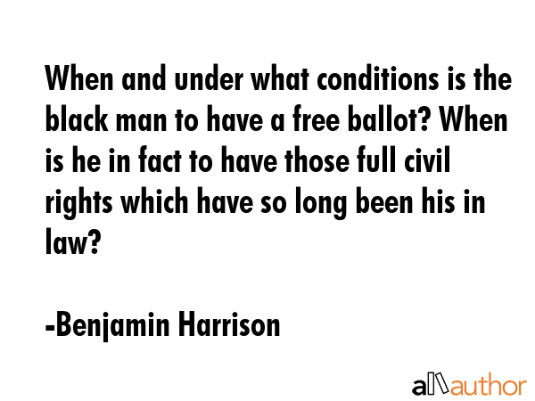 When and under what conditions is the black man to have a free ballot? When is he in fact to have... - Benjamin Harrison Quote GIF