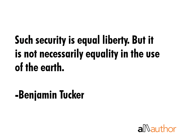 Such security is equal liberty. But it is not necessarily equality in the use of the earth. - Benjamin Tucker Quote GIF