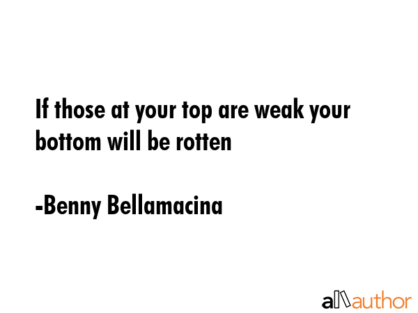 If those at your top are weak your bottom will be rotten - Benny Bellamacina Quote GIF
