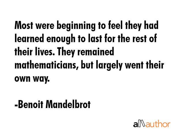 Most were beginning to feel they had learned enough to last for the rest of their lives. They... - Benoit Mandelbrot Quote GIF