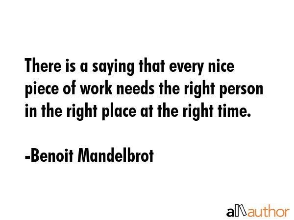There is a saying that every nice piece of work needs the right person in the right place at the... - Benoit Mandelbrot Quote GIF