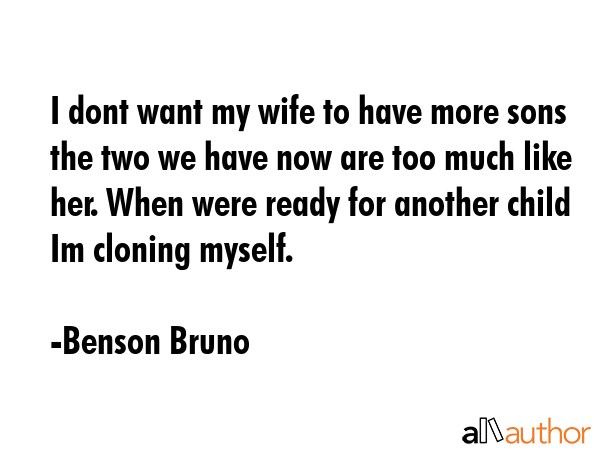 I dont want my wife to have more sons the two we have now are too much like her. When were ready... - Benson Bruno Quote GIF