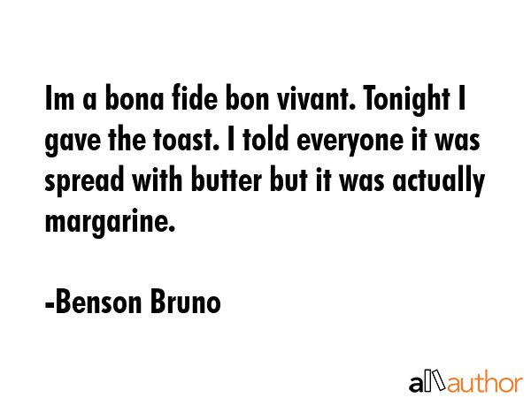 Im a bona fide bon vivant. Tonight I gave the toast. I told everyone it was spread with butter but... - Benson Bruno Quote GIF