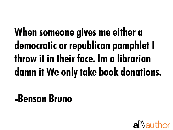 When someone gives me either a democratic or republican pamphlet I throw it in their face. Im a... - Benson Bruno Quote GIF
