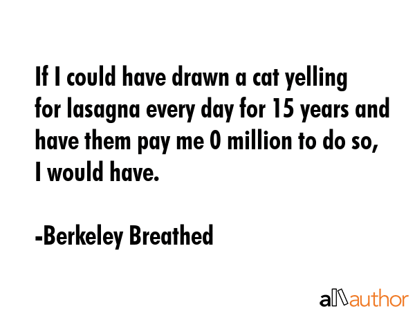 If I could have drawn a cat yelling for lasagna every day for 15 years and have them pay me $30... - Berkeley Breathed Quote GIF