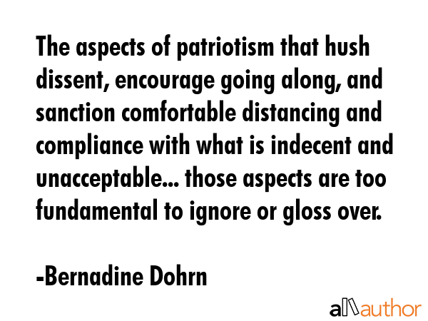 The aspects of patriotism that hush dissent, encourage going along, and sanction comfortable... - Bernadine Dohrn Quote GIF