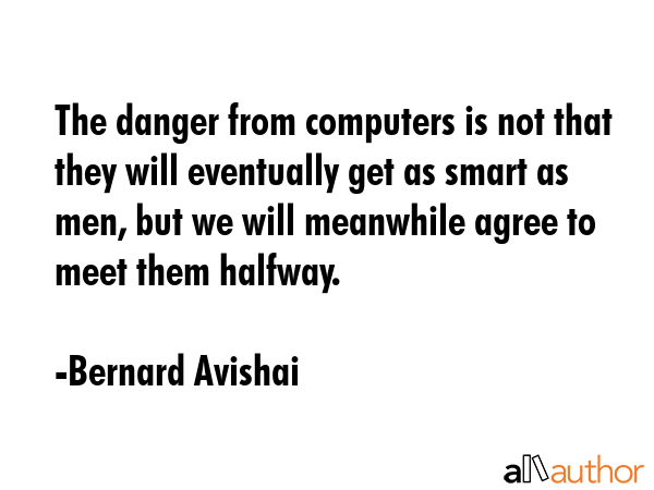 The danger from computers is not that they will eventually get as smart as men, but we will... - Bernard Avishai Quote GIF