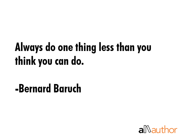 Always do one thing less than you think you can do. - Bernard Baruch Quote