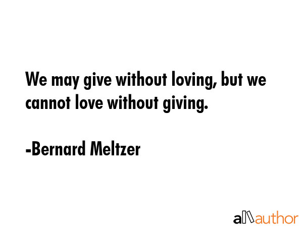 We may give without loving, but we cannot love without giving. - Bernard Meltzer Quote GIF