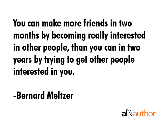 You can make more friends in two months by becoming really interested in other people, than you can... - Bernard Meltzer Quote GIF