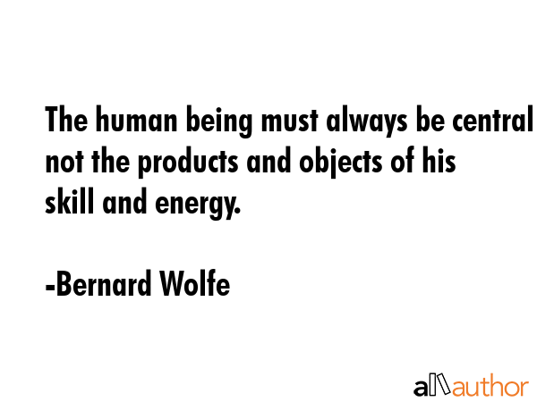 The human being must always be central not the products and objects of his skill and energy. - Bernard Wolfe Quote GIF