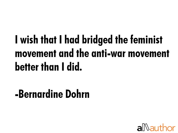 I wish that I had bridged the feminist movement and the anti-war movement better than I did. - Bernardine Dohrn Quote GIF