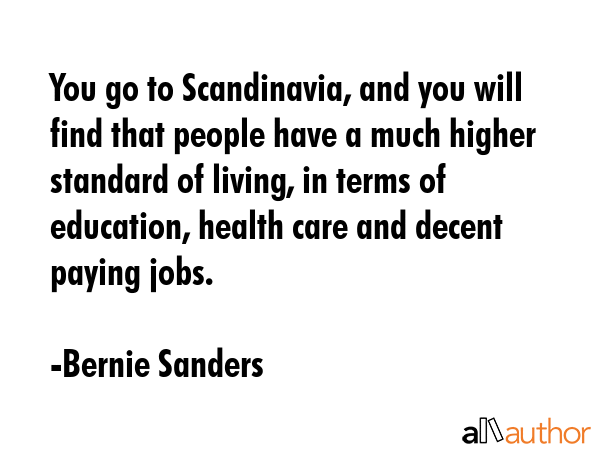 You go to Scandinavia, and you will find that people have a much higher standard of living, in... - Bernie Sanders Quote GIF