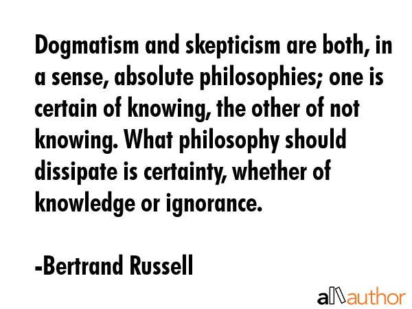 Dogmatism and skepticism are both, in a sense, absolute philosophies; one is certain of knowing,... - Bertrand Russell Quote GIF