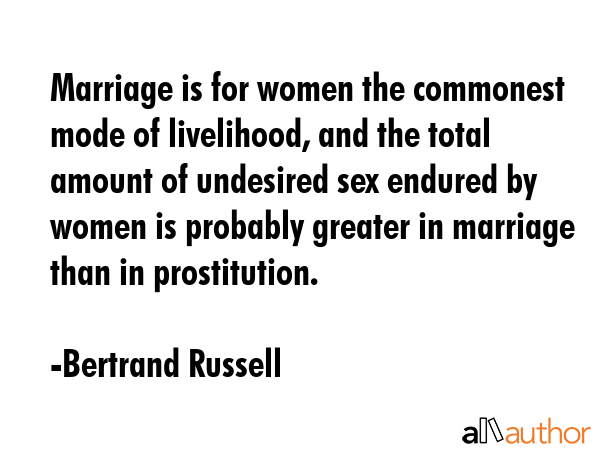 Marriage is for women the commonest mode of livelihood, and the total amount of undesired sex... - Bertrand Russell Quote GIF