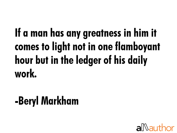 If a man has any greatness in him it comes to light not in one flamboyant hour but in the ledger of... - Beryl Markham Quote GIF