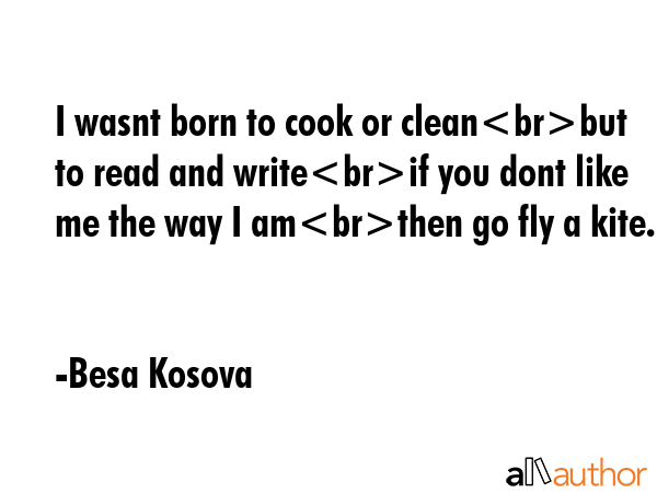 I wasnt born to cook or cleanbut to read and writeif you dont like me the way I amthen go fly a... - Besa Kosova Quote GIF