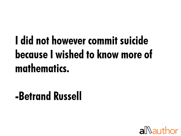I did not however commit suicide because I wished to know more of mathematics. - Betrand Russell Quote GIF
