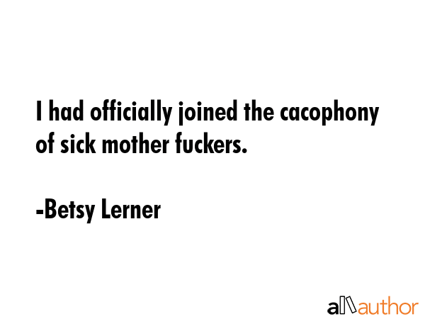 I had officially joined the cacophony of sick mother fuckers. - Betsy Lerner Quote GIF