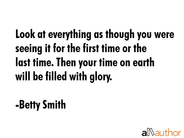 Look at everything as though you were seeing it for the first time or the last time. Then your time... - Betty Smith Quote GIF