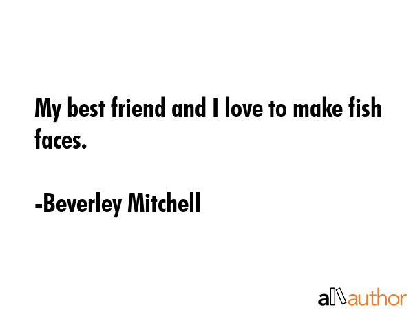 My best friend and I love to make fish faces. - Beverley Mitchell Quote GIF