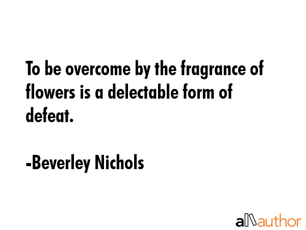 To be overcome by the fragrance of flowers is a delectable form of defeat. - Beverley Nichols Quote GIF