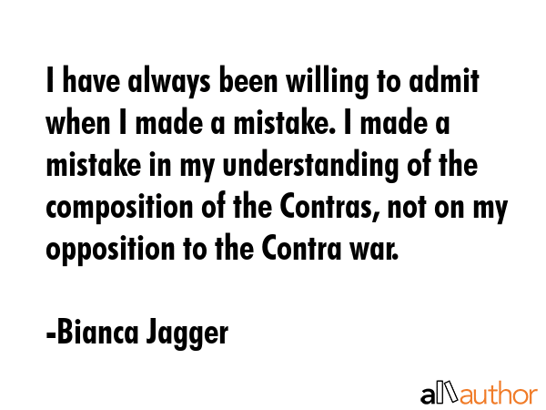 I have always been willing to admit when I made a mistake. I made a mistake in my understanding of... - Bianca Jagger Quote GIF