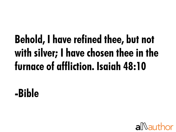 Behold, I have refined thee, but not with silver; I have chosen thee in the furnace of affliction.... - Bible Quote GIF