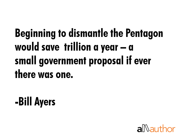 Beginning to dismantle the Pentagon would save $1 trillion a year – a small government proposal... - Bill Ayers Quote GIF