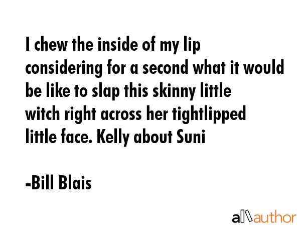 I chew the inside of my lip considering for a second what it would be like to slap this skinny... - Bill Blais Quote GIF