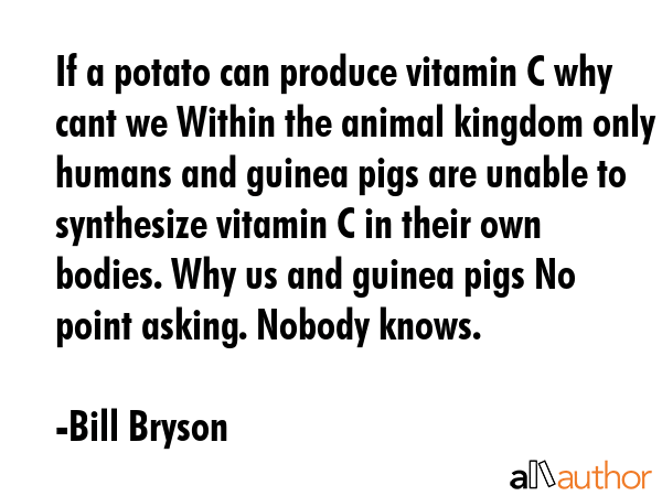 If a potato can produce vitamin C why cant we Within the animal kingdom only humans and guinea pigs... - Bill Bryson Quote GIF