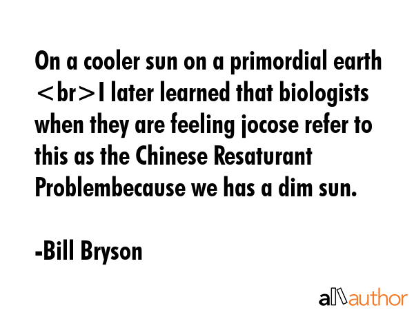 On a cooler sun on a primordial earth I later learned that biologists when they are feeling jocose... - Bill Bryson Quote GIF