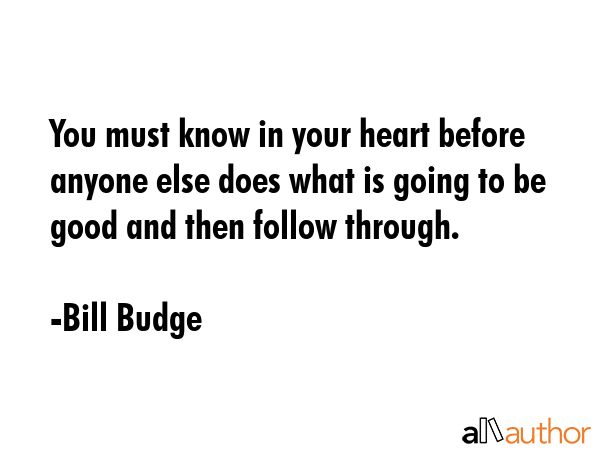 You must know in your heart before anyone else does what is going to be good and then follow... - Bill Budge Quote GIF