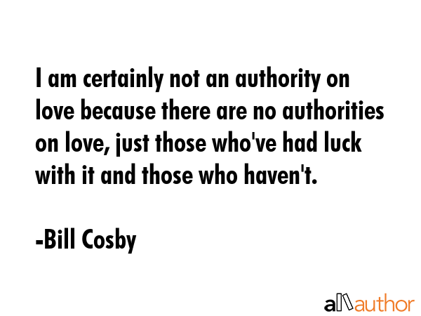 I am certainly not an authority on love because there are no authorities on love, just those... - Bill Cosby Quote GIF