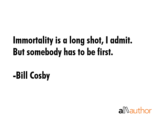 Immortality is a long shot, I admit. But somebody has to be first. - Bill Cosby Quote GIF