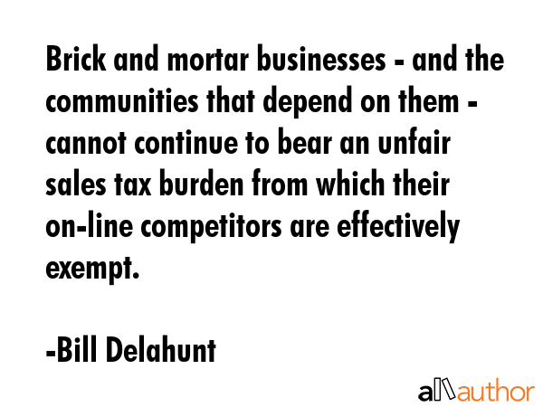 Brick and mortar businesses - and the communities that depend on them - cannot continue to bear an... - Bill Delahunt Quote GIF