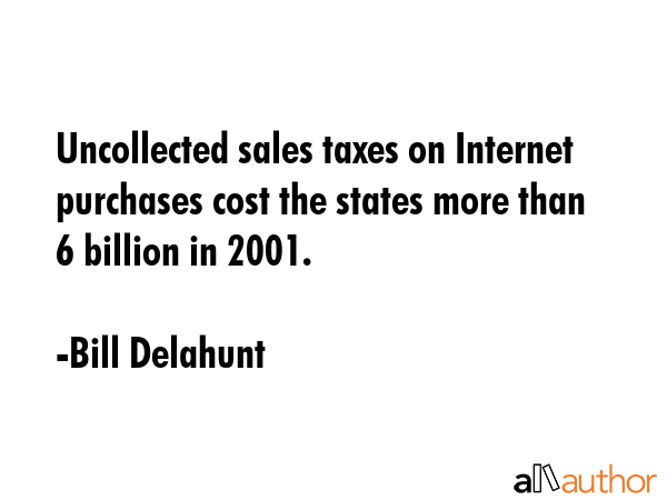 Uncollected sales taxes on Internet purchases cost the states more than $16 billion in 2001. - Bill Delahunt Quote GIF