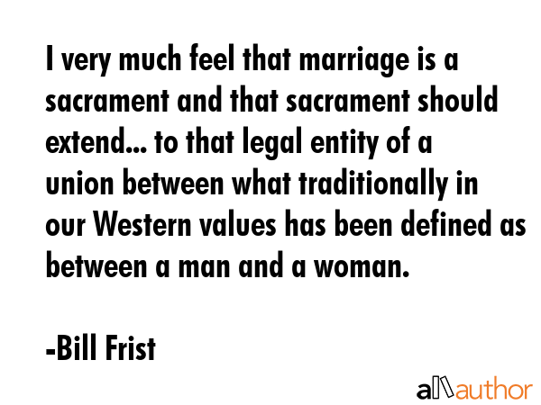 I very much feel that marriage is a sacrament and that sacrament should extend... to that legal... - Bill Frist Quote GIF