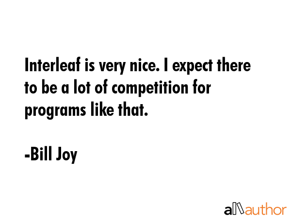 Interleaf is very nice. I expect there to be a lot of competition for programs like that. - Bill Joy Quote GIF