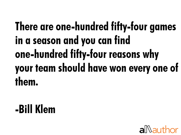 There are one-hundred fifty-four games in a season and you can find one-hundred fifty-four reasons... - Bill Klem Quote GIF