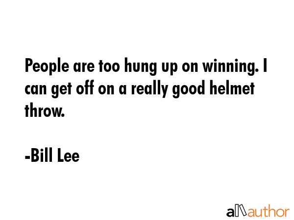 People are too hung up on winning. I can get off on a really good helmet throw. - Bill Lee Quote GIF