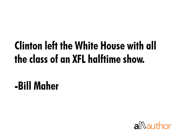 Clinton left the White House with all the class of an XFL halftime show. - Bill Maher Quote GIF