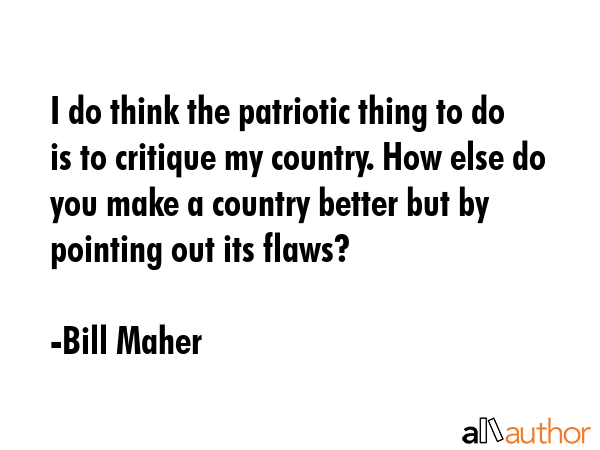 I do think the patriotic thing to do is to critique my country. How else do you make a country... - Bill Maher Quote GIF