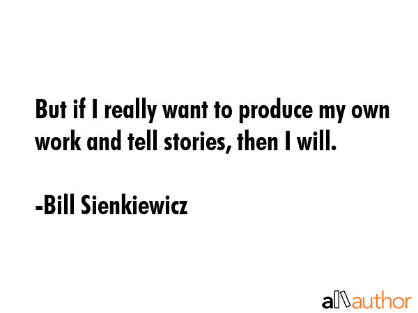 But if I really want to produce my own work and tell stories, then I will. - Bill Sienkiewicz Quote GIF